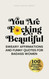 You Are F*cking Beautiful: Sweary Affirmations and Funny Quotes for