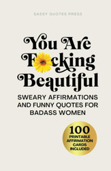 You Are F*cking Beautiful: Sweary Affirmations and Funny Quotes for