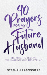40 Prayers for My Future Husband: Preparing to Receive the Marriage