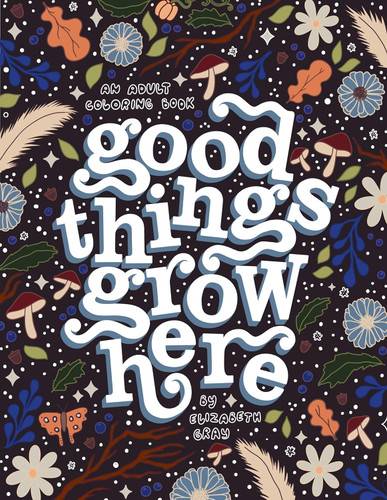 Good Things Grow Here: An Adult Coloring Book with Inspirational