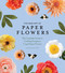 The New Art of Paper Flowers: The Complete Guide to Crafting Gorgeous