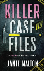 Killer Case Files: 20 Shocking True Crime Stories Volume 10