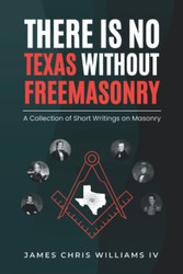 There is No Texas Without Freemasonry: A Collection of Short Writings