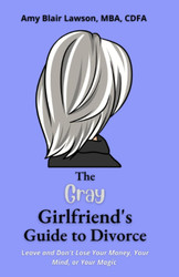 The Gray Girlfriend's Guide to Divorce: Leave Without Losing Your