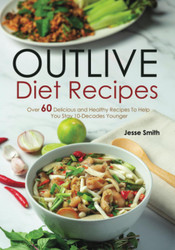 Outlive Diet Recipes: Over 60 Delicious and Healthy Recipes To Help