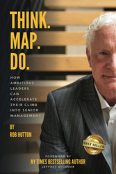 Think. Map. Do: How Ambitious Leaders Can Accelerate Their Climb Into