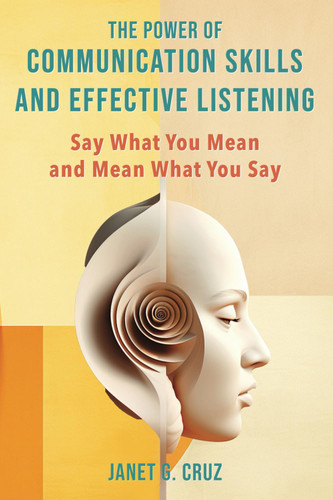 The Power of Communication Skills and Effective Listening: Say What