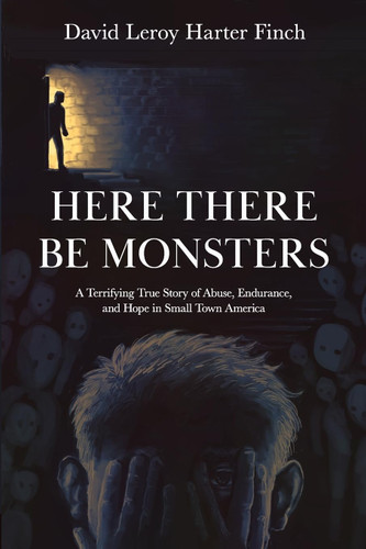 Here There Be Monsters: A Terrifying True Story of Abuse Endurance