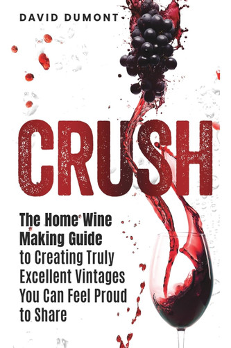 Crush: The Home Wine Making Guide to Creating Truly Excellent