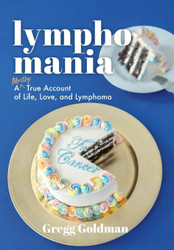Lymphomania: A Mostly True Account of Life Love and Lymphoma