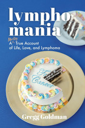 Lymphomania: A Mostly True Account of Life Love and Lymphoma