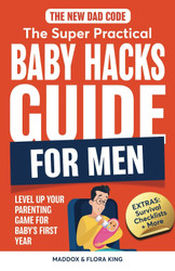 The New Dad Code: The Super Practical Baby Hacks Guide for Men: Level