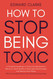 How to Stop Being Toxic
