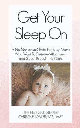 Get Your Sleep On: A no-nonsense guide for busy moms who want to