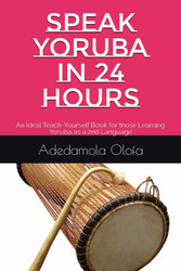 Speak Yoruba In 24 Hours: an Ideal Teach-Yourself Book for Those