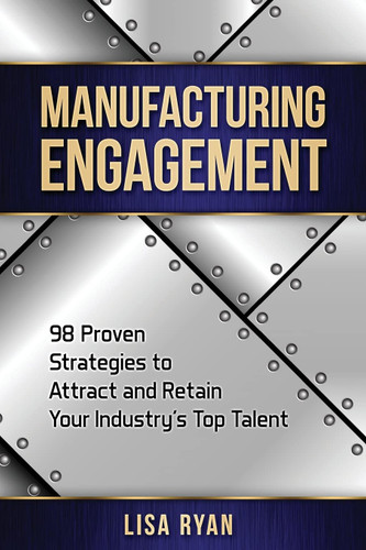 Manufacturing Engagement: 98 Proven Strategies to Attract and Retain