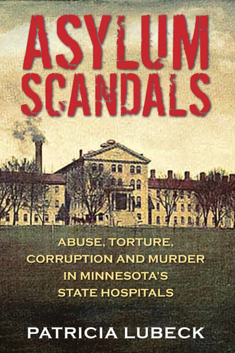 Asylum Scandals: Abuse Torture Corruption and Murder in Minnesota's