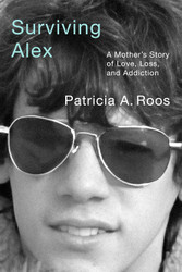 Surviving Alex: A Mother's Story of Love Loss and Addiction