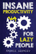 Insane Productivity for Lazy People: A Complete System for Becoming