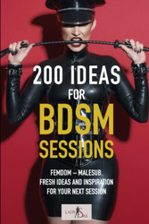 200 Ideas for BDSM Sessions: Femdom - Malesub Fresh ideas and