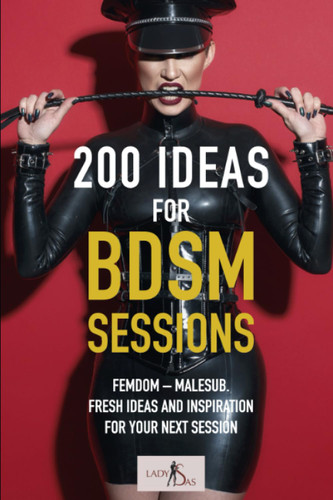 200 Ideas for BDSM Sessions: Femdom - Malesub Fresh ideas and