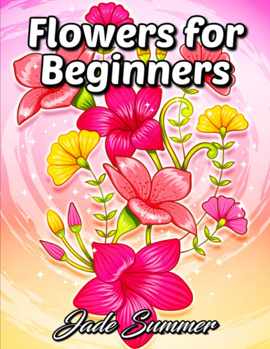 Flowers for Beginners: An Adult Coloring Book with Fun Easy and