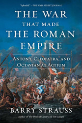 The War That Made the Roman Empire: Antony Cleopatra and Octavian at