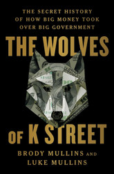The Wolves of K Street: The Secret History of How Big Money Took Over