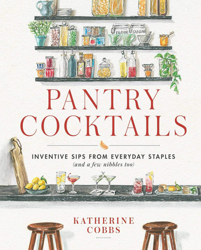 Pantry Cocktails: Inventive Sips from Everyday Staples