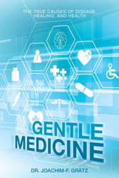 Gentle Medicine: The True Causes of Disease Healing and Health
