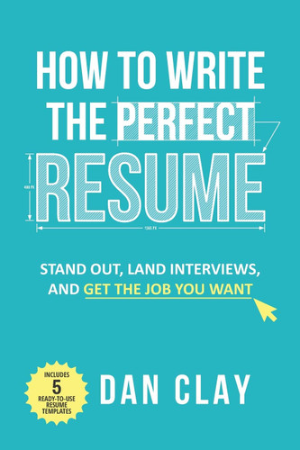 How to Write the Perfect Resume: Stand Out Land Interviews and Get