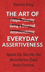 The Art of Everyday Assertiveness: Speak Up. Say No. Set Boundaries.
