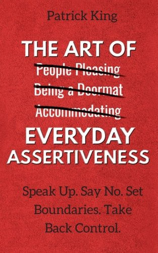 The Art of Everyday Assertiveness: Speak Up. Say No. Set Boundaries.