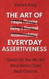The Art of Everyday Assertiveness: Speak Up. Say No. Set Boundaries.