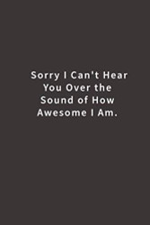 Sorry I Can't Hear You Over the Sound of How Awesome I Am.: Lined
