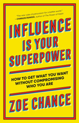 Influence Is Your Superpower: How to Get What You Want Without
