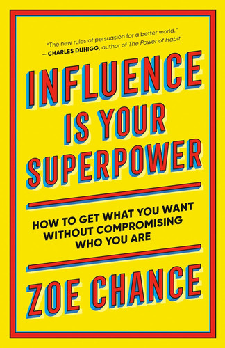 Influence Is Your Superpower: How to Get What You Want Without
