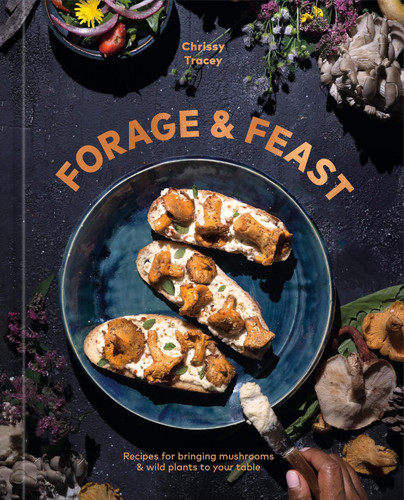 Forage & Feast: Recipes for Bringing Mushrooms & Wild Plants to Your