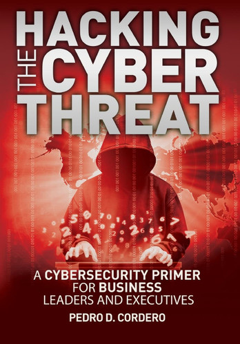 Hacking The Cyber Threat A Cybersecurity Primer for Business Leaders