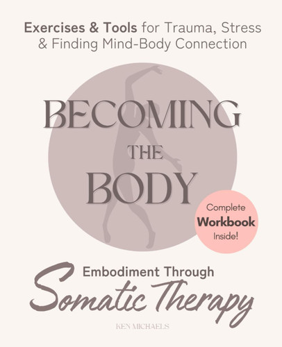 Becoming the Body: Embodiment Through Somatic Therapy: Exercises and