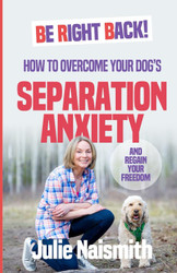 Be Right Back!: How To Overcome Your Dog's Separation Anxiety And