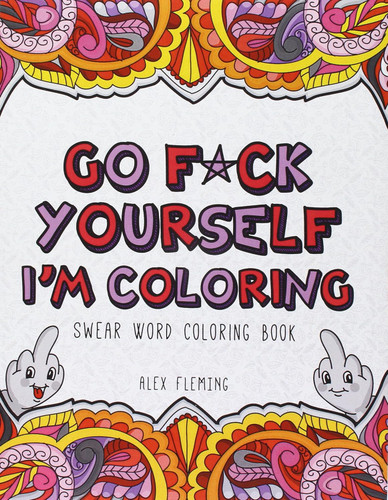 Go F*ck Yourself I'm Coloring: Swear Word Coloring Book