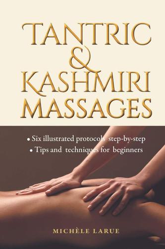Tantric & Kashmiri Massages: Six Illustrated Protocols Step-By-Step