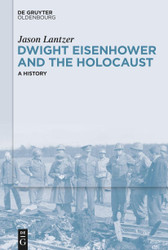 Dwight Eisenhower and the Holocaust: A History
