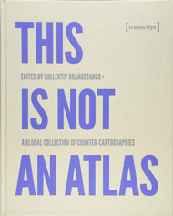 This Is Not an Atlas: A Global Collection of Counter-Cartographies