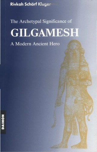 Gilgamesh Epic: A Psychological Study of a Modern Ancient Hero