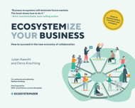 Ecosystemize Your Business: How to Succeed In the New Economy of