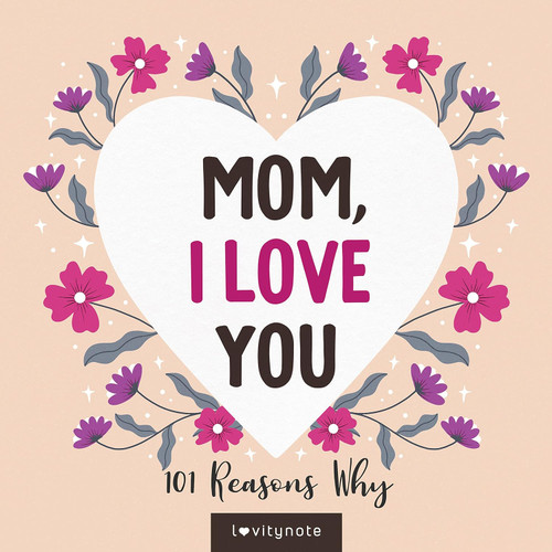 Mom I Love You: 101 Reasons Why I Love My Mom