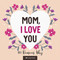 Mom I Love You: 101 Reasons Why I Love My Mom