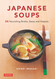 Japanese Soups: 66 Nourishing Broths Stews and Hotpots